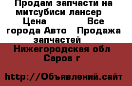 Продам запчасти на митсубиси лансер6 › Цена ­ 30 000 - Все города Авто » Продажа запчастей   . Нижегородская обл.,Саров г.